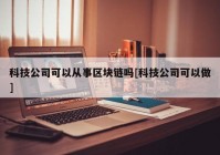 科技公司可以从事区块链吗[科技公司可以做]