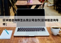 区块链咨询师怎么找公司合作[区块链咨询导师]