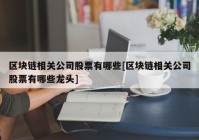 区块链相关公司股票有哪些[区块链相关公司股票有哪些龙头]
