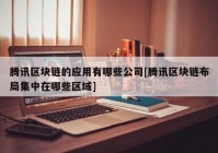 腾讯区块链的应用有哪些公司[腾讯区块链布局集中在哪些区域]