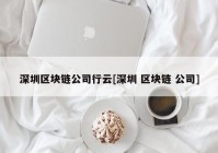 深圳区块链公司行云[深圳 区块链 公司]