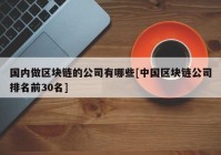 国内做区块链的公司有哪些[中国区块链公司排名前30名]