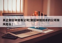 真正做区块链有公司[做区块链技术的公司有风险么]