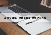高维空间厦门区块链公司[高维空间百科]