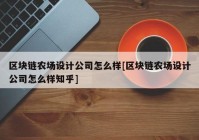 区块链农场设计公司怎么样[区块链农场设计公司怎么样知乎]