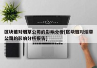 区块链对烟草公司的影响分析[区块链对烟草公司的影响分析报告]