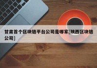 甘肃首个区块链平台公司是哪家[陕西区块链公司]