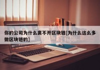 你的公司为什么离不开区块链[为什么这么多做区块链的]