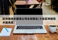 区块链技术服务公司名称取名[十佳区块链技术服务商]