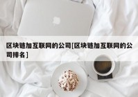 区块链加互联网的公司[区块链加互联网的公司排名]