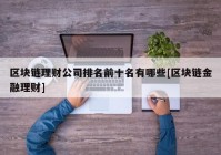 区块链理财公司排名前十名有哪些[区块链金融理财]