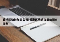 香港区块链加盟公司[香港区块链加盟公司有哪些]