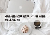 a股最纯正的区块链公司[2020区块链最好的上市公司]