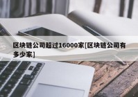 区块链公司超过16000家[区块链公司有多少家]