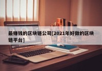 最赚钱的区块链公司[2021年好做的区块链平台]