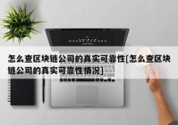 怎么查区块链公司的真实可靠性[怎么查区块链公司的真实可靠性情况]