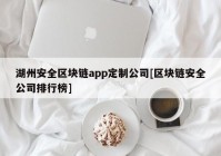 湖州安全区块链app定制公司[区块链安全公司排行榜]