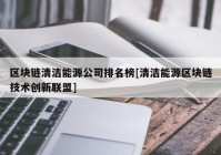 区块链清洁能源公司排名榜[清洁能源区块链技术创新联盟]