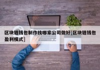 区块链钱包制作找哪家公司做好[区块链钱包盈利模式]