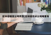 区块链哪家公司开发[区块链技术公司哪里有]