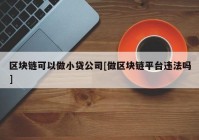 区块链可以做小贷公司[做区块链平台违法吗]