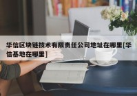 华信区块链技术有限责任公司地址在哪里[华信基地在哪里]